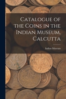 Catalogue of the Coins in the Indian Museum, Calcutta 1016104308 Book Cover