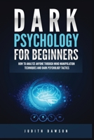 Dark Psychology for Beginners: How to Analyze Anyone Through Mind Manipulation Techniques and Dark Psychology Tactics 1955617864 Book Cover