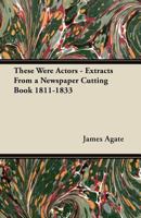 These Were Actors - Extracts from a Newspaper Cutting Book 1811-1833 1447442938 Book Cover