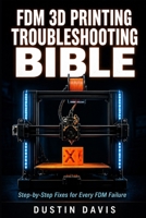 FDM 3D Printing Troubleshooting Bible: The Complete Guide to Diagnosing and Fixing Every FDM Failure — Calibration, First Layers, Extrusion, Warping, Stringing & Advanced Diagnostics B0GZGY7HTK Book Cover