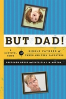 But Dad!: A Survival Guide for Single Fathers of Tween and Teen Daughters 1442212675 Book Cover