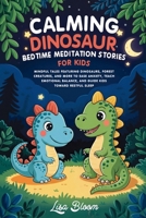 Calming Dinosaur Bedtime Meditation Stories For Kids: Mindful Tales Featuring Dinosaurs, Forest Creatures, and More to Ease Anxiety, Teach Emotional ... Tales & Calming Sleep Stories for Kids) 1971071110 Book Cover