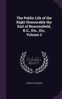 The Public Life of the Right Honourable the Earl of Beaconsfield, K.G., Etc., Etc, Volume 2 1357181140 Book Cover