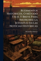 Rudimentos Históricos, O Método Fácil Y Breve Para Instruirse La Juventud En Las Noticias Históricas 1174948582 Book Cover
