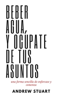 Beber Agua Y Ocupate De Tus Asuntos: una forma sencilla de concentrarse y empezar B08XZFFBSV Book Cover