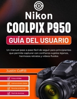 Nikon Coolpix P950 Guía del usuario: Un manual paso a paso fácil de seguir para principiantes que permite capturar con confianza sujetos lejanos, hermosos retratos y vídeos fluidos B0GMCJV5HK Book Cover