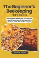 The Beginner’s Beekeeping Handbook: Everything You Need to Start Your First Hive, Harvest Honey Naturally, Manage Pests & Diseases, and Sustain Healthy Colonies B0FHHY9HPZ Book Cover