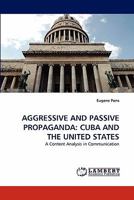 AGGRESSIVE AND PASSIVE PROPAGANDA: CUBA AND THE UNITED STATES: A Content Analysis in Communication 3844306595 Book Cover