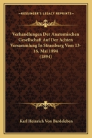 Verhandlungen Der Anatomischen Gesellschaft Auf Der Achten Versammlung in Strassburg I.E., Vom 13.-16. Mai 1894: Im Auftrage Des Vorstandes (Classic Reprint) 1160785805 Book Cover