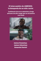 El intercambio JAMESES - la búsqueda de un hijo varón Testimonio de Ex satanista y brujo africano de alto rango se encuentra con Jesús: La entrevista de James Kawalya (Spanish Edition) B0FKLRRBKF Book Cover