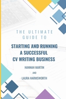 The Ultimate Guide To Starting And Running A Successful CV Writing Business B0F61WGN6W Book Cover
