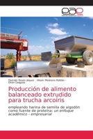 Producción de alimento balanceado extrudido para trucha arcoíris: empleando harina de semilla de algodón como fuente de proteína: un enfoque académico - empresarial 6200425523 Book Cover