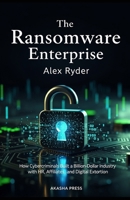 The Ransomware Enterprise: How Cybercriminals Built a Billion-Dollar Industry with HR, Affiliates, and Digital Extortion B0GRH3PLZN Book Cover