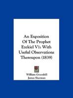 An Exposition Of The Prophet Ezekiel V1: With Useful Observations Thereupon 1120968380 Book Cover