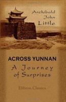 Across Yunnan: A Journey of Surprises: Including an Account of the Remarkable French Railway Line Now Completed to Yunnan-fu 1108014097 Book Cover