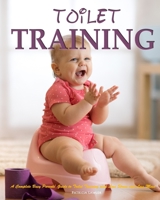 Toilet Training: A Complete Busy Parents' Guide to Toilet Training with Less Stress and Less Mess 1952832152 Book Cover