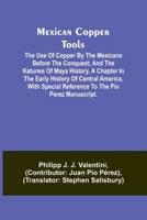 Mexican Copper Tools: The Use of Copper by the Mexicans Before the Conquest, and the Katunes of Maya History, a Chapter in the Early History of Central America, with Special Reference to the Pio Perez 9357383778 Book Cover