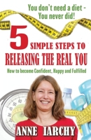 5 Simple Steps to Releasing the Real You: How to become Confident, Happy and Fulfilled 1913192709 Book Cover