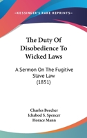 The Duty Of Disobedience To Wicked Laws: A Sermon On The Fugitive Slave Law 116704634X Book Cover