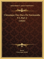 Chronique Des Ducs De Normandie V3, Part 2 (1844) 1160883394 Book Cover