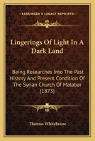 Lingerings of Light in a Dark Land: Being Researches Into the Past History and Present Condition of the Syrian Church of Malabar. 1015315453 Book Cover