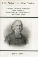 The Nature of True Virtue: Theology, Psychology, and Politics in the Writings of Henry James, Sr., Henry James, Jr., and William James 0838638880 Book Cover