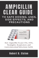 AMPICILLIN CLEAR GUIDE To Safe Dosing, Uses, Side Effects, and Precautions: How Ampicillin Treats UTIs, STDs, Meningitis, Respiratory and Gastrointestinal Infections Safely B0FMNWZPB6 Book Cover