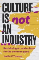Culture is not an industry: Reclaiming art and culture for the common good 1526178060 Book Cover