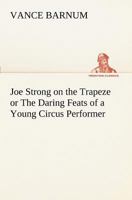 Joe Strong on the Trapeze: Or, the Daring Feats of a Young Circus Performer 9356373590 Book Cover