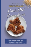 The Ultimate Dash Diet Recipe Book: Easy And Tasty Dash Diet Recipes To Lose Weight 1803171758 Book Cover