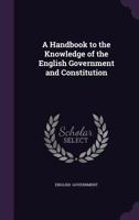 A Handbook to the Knowledge of the English Government and Constitution 1377321509 Book Cover