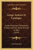Ariege Andorre Et Catalogne: Guide Historique Pittoresque Et Descriptif Aux Bains D'Ussat Et D'Ax (1854) 1160794987 Book Cover