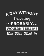 A Day Without Traveling Probably Wouldn't Kill Me But Why Risk It Monthly Planner 2020: Monthly Calendar / Planner Traveling Gift, 60 Pages, 8.5x11, Soft Cover, Matte Finish 1654372307 Book Cover