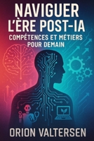 Naviguer l’Ère Post-IA : Compétences et Métiers pour Demain: L’IA vous Remplacera… Si Vous Lisez ce Livre (French Edition) B0F8Q8SQ1H Book Cover