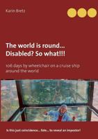 The world is round ... Disabled?! So what!!!: 106 days by wheelchair on a cruise ship around the world 3752805641 Book Cover