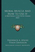 Moral Muscle And How To Use It: A Brotherly Chat With Young Men 1428606467 Book Cover
