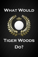 What Would Tiger Woods Do?: Cool Golf Notebook Blank Lined Journal Birthday Gift for a Golfer Friend or Relative Fun and Practical Birthday Card Alternative 170411134X Book Cover