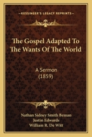 The Gospel Adapted To The Wants Of The World: A Sermon 1120886724 Book Cover