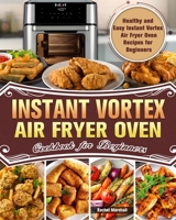 Instant Vortex Air Fryer Oven Cookbook for Beginners: Healthy and Easy Instant Vortex Air Fryer Oven Recipes for Beginners 164984168X Book Cover
