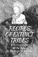 Recipes Of Extinct Tribes: All The Dishes On The Verge Of Extinction: Easy Ancient Recipes B09DJCR5PJ Book Cover