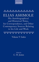 Elias Ashmole: His Autobiographical and Historical Notes, his Correspondence, and Other Contemporary Sources Relating to his Life and Work, Vol. 5: Index 0199670293 Book Cover
