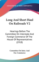 Long And Short Haul On Railroads V2: Hearings Before The Committee On Interstate And Foreign Commerce Of The House Of Representatives 1120961904 Book Cover