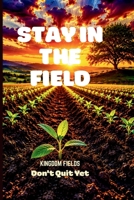 Stay In The Field: How To Keep Going When You Feel Like Quitting B0GXRTWBKF Book Cover