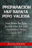 Preparacion Muy Barata Pero Valiosa: Cosas Baratas Que Puedes Acumular Ahora Que Seran Increiblemente Valiosas Cuando SHTF 1546340491 Book Cover