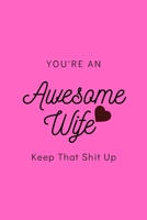 You're An Awesome Wife Keep That Shit Up: Blank Lined Notebook, Gift Idea For Wife 1674979533 Book Cover