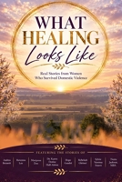 What Healing Looks Like: Real Stories from Women Who Survived Domestic Violence 1968085041 Book Cover