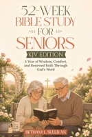 52-Week Bible Study for Seniors (KJV Edition): A Year of Wisdom, Comfort, and Renewed Faith Through God’s Word B0H268F7YZ Book Cover