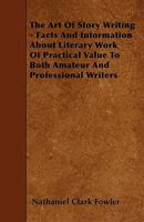 The Art of Story Writing: Facts and Information about Literary Work of Practical Value of Both Amateur and Professional Writers 1409783693 Book Cover