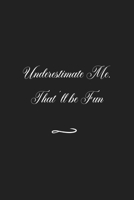 Underestimate Me. That'll be Fun: Funny Office Notebook/Journal For Women/Men/Coworkers/Boss/Business (6x9 inch) 1676948945 Book Cover