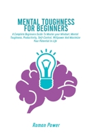 Mental Toughness For Beginners: A Complete Beginners Guide To Master your Mindset, Mental Toughness, Productivity, Self-Control, Willpower And Maximize Your Potential In Life 1802539867 Book Cover